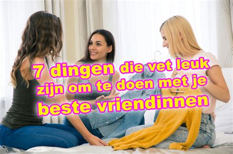 wat kan je doen met je vriendin thuis|60x leuke dingen om te doen met je vriendinnen